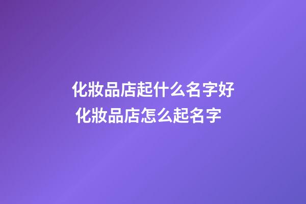 化妝品店起什么名字好 化妝品店怎么起名字